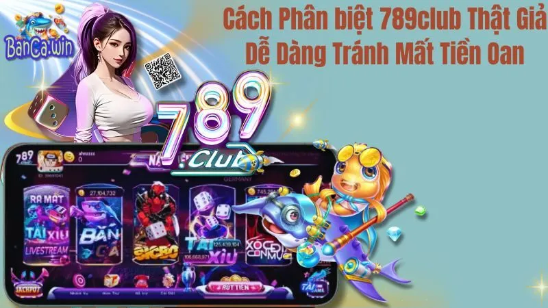 Cách Phân biệt 789club Thật Giả Dễ Dàng Tránh Mất Tiền Oan